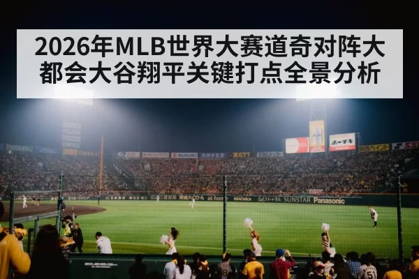 2026年MLB世界大赛道奇对阵大都会大谷翔平关键打点全景分析
