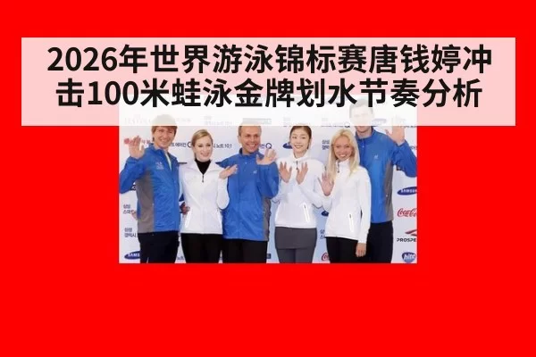 2026年世界游泳锦标赛唐钱婷冲击100米蛙泳金牌划水节奏分析