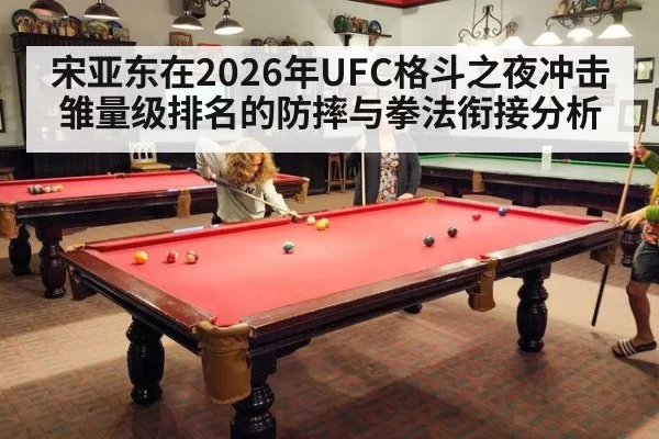 宋亚东在2026年UFC格斗之夜冲击雏量级排名的防摔与拳法衔接分析